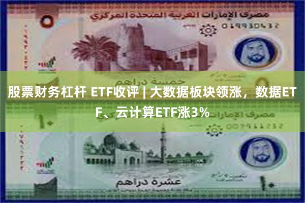 股票财务杠杆 ETF收评 | 大数据板块领涨，数据ETF、云计算ETF涨3%