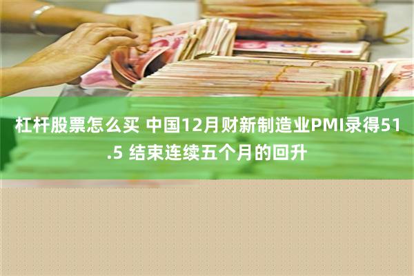 杠杆股票怎么买 中国12月财新制造业PMI录得51.5 结束连续五个月的回升