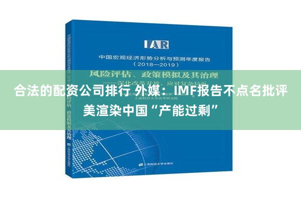 合法的配资公司排行 外媒：IMF报告不点名批评美渲染中国“产能过剩”