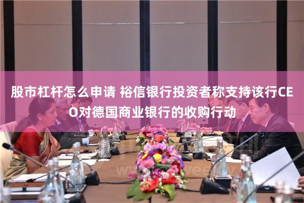 股市杠杆怎么申请 裕信银行投资者称支持该行CEO对德国商业银行的收购行动