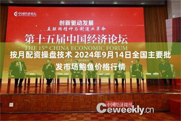 按月配资操盘技术 2024年9月14日全国主要批发市场鲍鱼价格行情