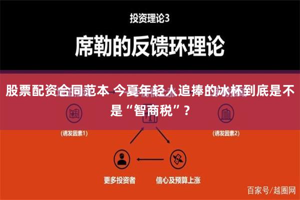 股票配资合同范本 今夏年轻人追捧的冰杯到底是不是“智商税”？