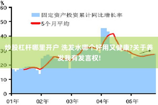 炒股杠杆哪里开户 洗发水哪个好用又健康?关于养发我有发言权!