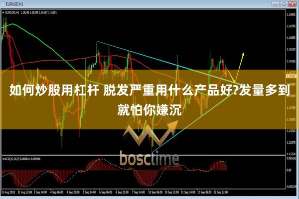 如何炒股用杠杆 脱发严重用什么产品好?发量多到就怕你嫌沉