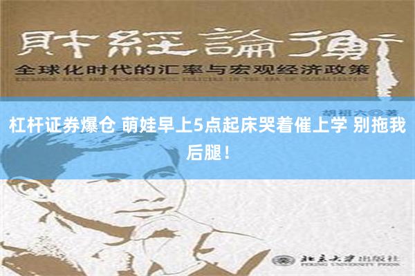 杠杆证券爆仓 萌娃早上5点起床哭着催上学 别拖我后腿！