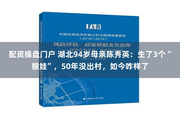 配资操盘门户 湖北94岁母亲陈秀英：生了3个“猴娃”，50年没出村，如今咋样了