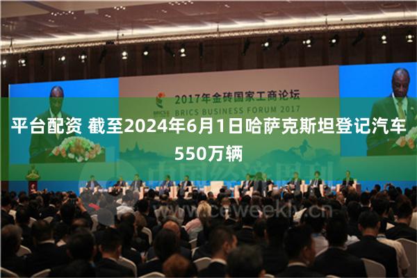 平台配资 截至2024年6月1日哈萨克斯坦登记汽车550万辆