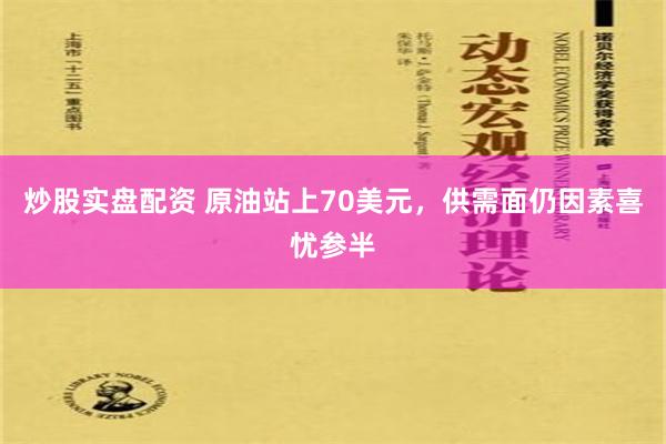 炒股实盘配资 原油站上70美元，供需面仍因素喜忧参半