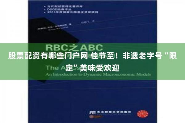 股票配资有哪些门户网 佳节至！非遗老字号“限定”美味受欢迎