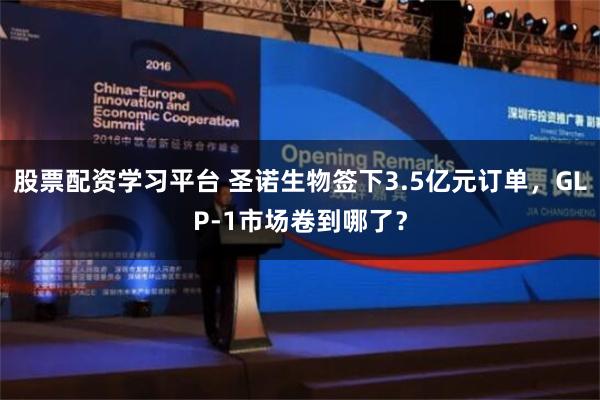 股票配资学习平台 圣诺生物签下3.5亿元订单，GLP-1市场卷到哪了？