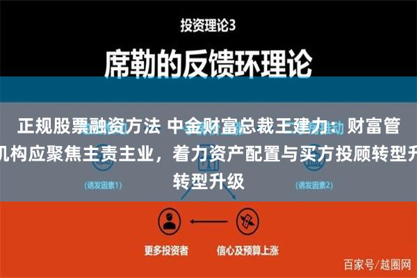 正规股票融资方法 中金财富总裁王建力：财富管理机构应聚焦主责主业，着力资产配置与买方投顾转型升级