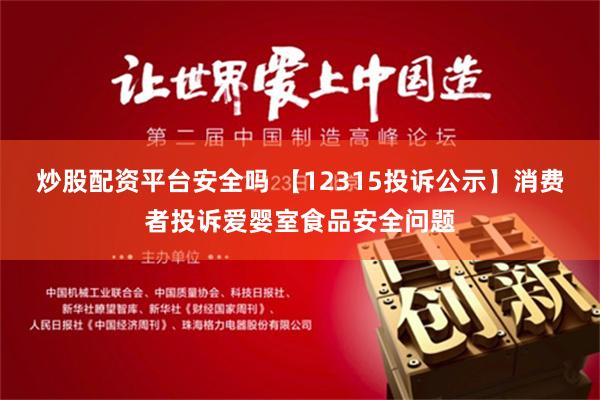 炒股配资平台安全吗 【12315投诉公示】消费者投诉爱婴室食品安全问题