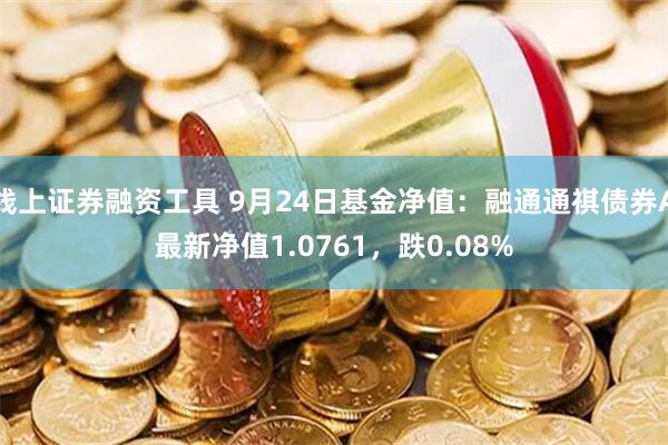 线上证券融资工具 9月24日基金净值：融通通祺债券A最新净值1.0761，跌0.08%