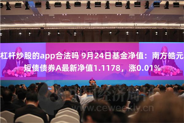 杠杆炒股的app合法吗 9月24日基金净值：南方皓元短债债券A最新净值1.1178，涨0.01%