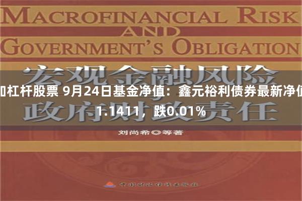 加杠杆股票 9月24日基金净值：鑫元裕利债券最新净值1.1411，跌0.01%