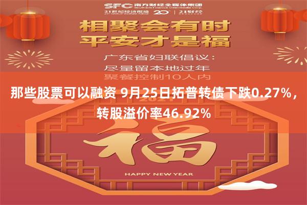 那些股票可以融资 9月25日拓普转债下跌0.27%，转股溢价率46.92%