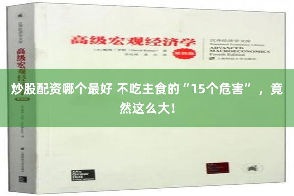 炒股配资哪个最好 不吃主食的“15个危害” ，竟然这么大！