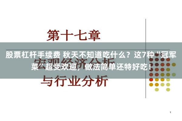 股票杠杆手续费 秋天不知道吃什么？这7种“冠军菜”超受欢迎，做法简单还特好吃！