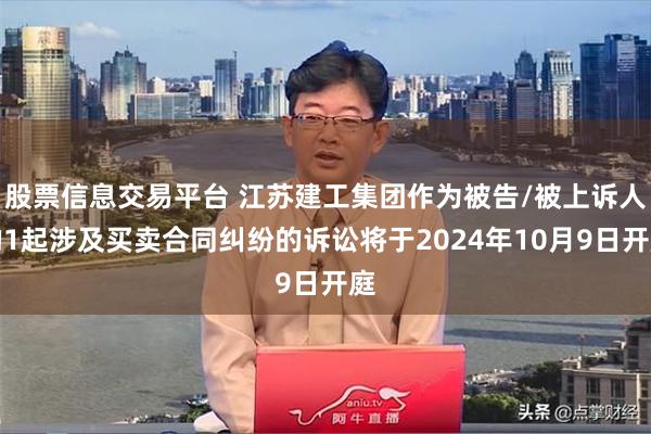 股票信息交易平台 江苏建工集团作为被告/被上诉人的1起涉及买卖合同纠纷的诉讼将于2024年10月9日开庭