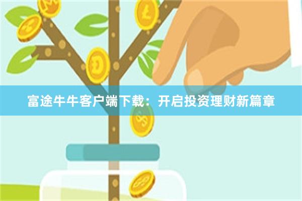 富途牛牛客户端下载：开启投资理财新篇章