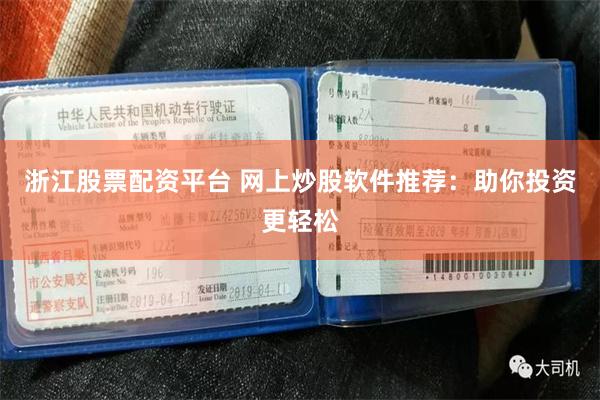 浙江股票配资平台 网上炒股软件推荐：助你投资更轻松