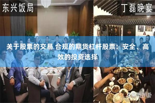 关于股票的交易 合规的期货杠杆股票：安全、高效的投资选择