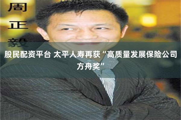 股民配资平台 太平人寿再获“高质量发展保险公司方舟奖”