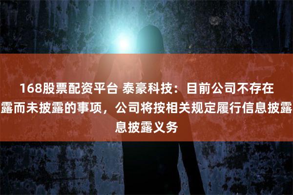 168股票配资平台 泰豪科技：目前公司不存在应披露而未披露的事项，公司将按相关规定履行信息披露义务