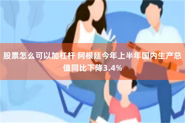 股票怎么可以加杠杆 阿根廷今年上半年国内生产总值同比下降3.4%