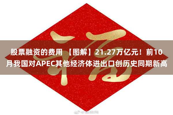 股票融资的费用 【图解】21.27万亿元！前10月我国对APEC其他经济体进出口创历史同期新高