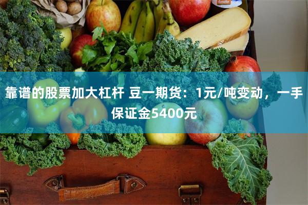 靠谱的股票加大杠杆 豆一期货：1元/吨变动，一手保证金5400元