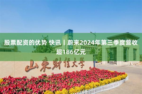 股票配资的优势 快讯丨蔚来2024年第三季度营收超186亿元