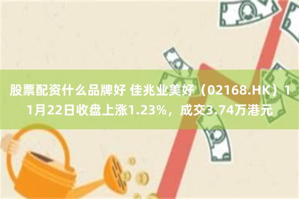 股票配资什么品牌好 佳兆业美好（02168.HK）11月22日收盘上涨1.23%，成交3.74万港元