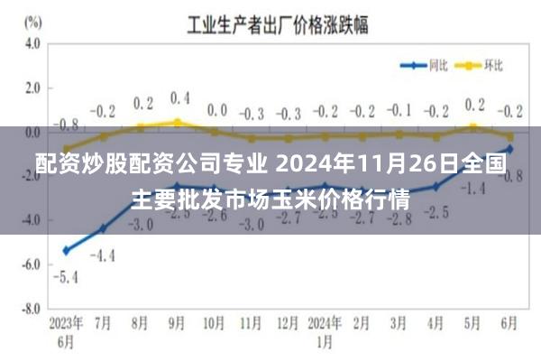 配资炒股配资公司专业 2024年11月26日全国主要批发市场玉米价格行情