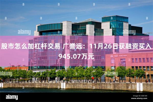 股市怎么加杠杆交易 广誉远：11月26日获融资买入945.07万元