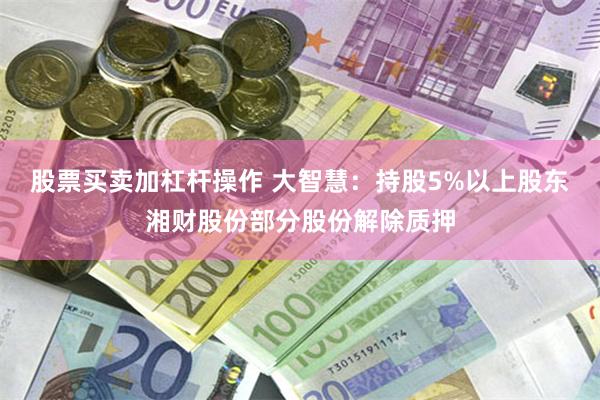 股票买卖加杠杆操作 大智慧：持股5%以上股东湘财股份部分股份解除质押