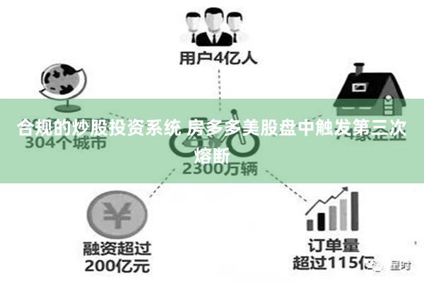 合规的炒股投资系统 房多多美股盘中触发第三次熔断