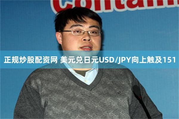 正规炒股配资网 美元兑日元USD/JPY向上触及151