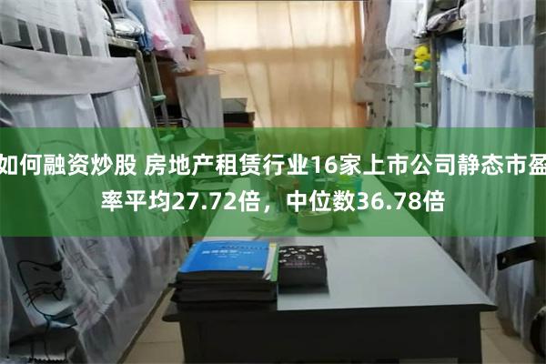 如何融资炒股 房地产租赁行业16家上市公司静态市盈率平均27.72倍，中位数36.78倍