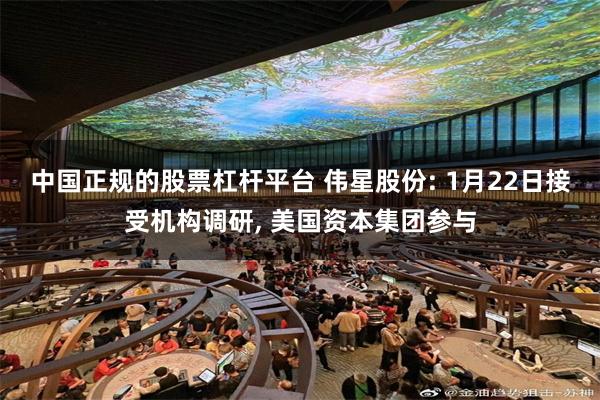 中国正规的股票杠杆平台 伟星股份: 1月22日接受机构调研, 美国资本集团参与