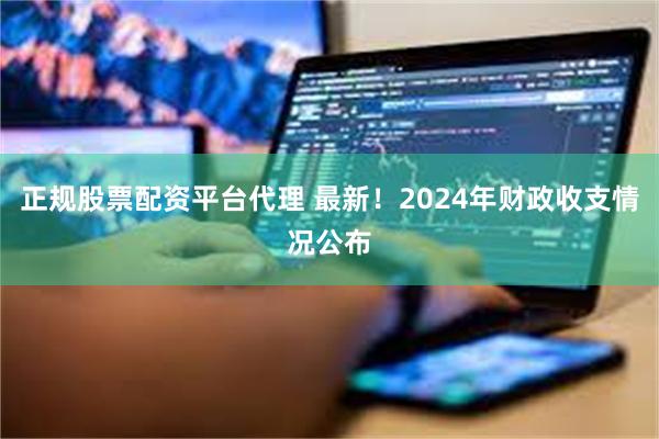 正规股票配资平台代理 最新！2024年财政收支情况公布