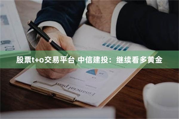 股票t+o交易平台 中信建投：继续看多黄金