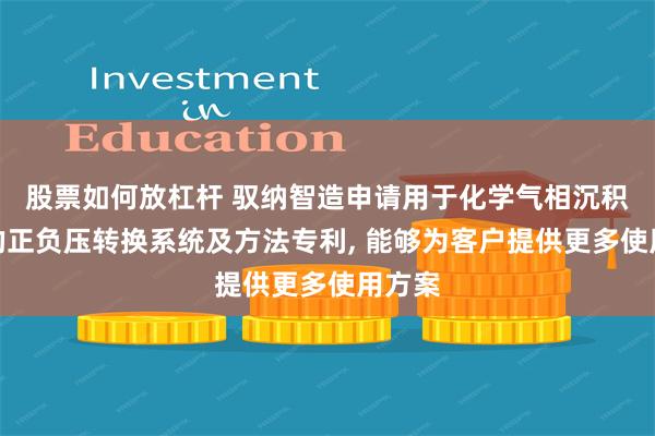 股票如何放杠杆 驭纳智造申请用于化学气相沉积设备的正负压转换系统及方法专利, 能够为客户提供更多使用方案