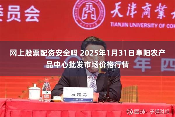 网上股票配资安全吗 2025年1月31日阜阳农产品中心批发市场价格行情