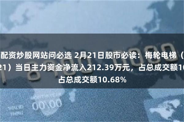 配资炒股网站问必选 2月21日股市必读：梅轮电梯（603321）当日主力资金净流入212.39万元，占总成交额10.68%