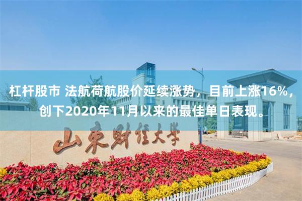 杠杆股市 法航荷航股价延续涨势，目前上涨16%，创下2020年11月以来的最佳单日表现。