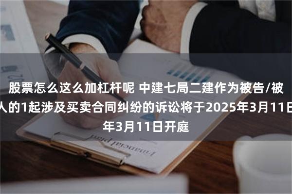 股票怎么这么加杠杆呢 中建七局二建作为被告/被上诉人的1起涉及买卖合同纠纷的诉讼将于2025年3月11日开庭